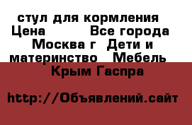 стул для кормления › Цена ­ 300 - Все города, Москва г. Дети и материнство » Мебель   . Крым,Гаспра